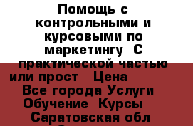 Помощь с контрольными и курсовыми по маркетингу. С практической частью или прост › Цена ­ 1 100 - Все города Услуги » Обучение. Курсы   . Саратовская обл.,Саратов г.